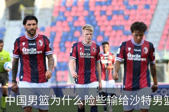 中国男篮为什么险些输给沙特男篮？廖三宁说出原因，原来如此