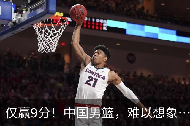 仅赢9分！中国男篮，难以想象……