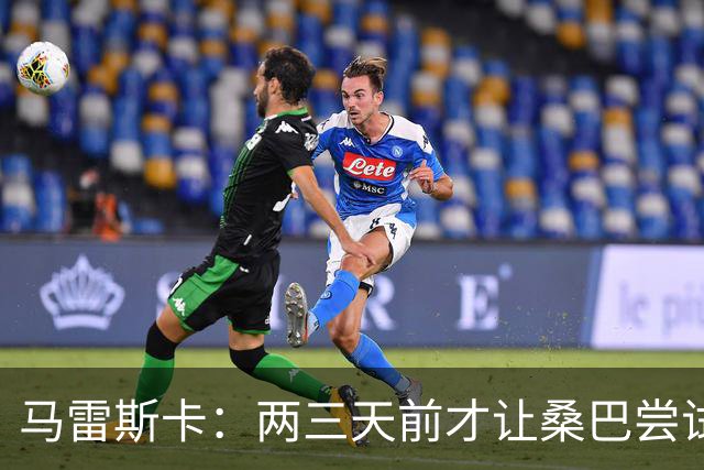 马雷斯卡：两三天前才让桑巴尝试踢中锋 不会沉溺于这波6连胜中